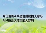今日更新AJ4适合脚肥的人穿吗 AJ4适合大体重的人穿吗