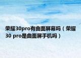 荣耀30pro有曲面屏幕吗（荣耀30 pro是曲面屏手机吗）