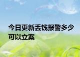 今日更新丢钱报警多少可以立案