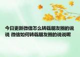 今日更新微信怎么转载朋友圈的说说 微信如何转载朋友圈的说说呢