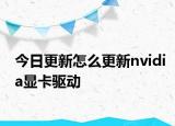 今日更新怎么更新nvidia显卡驱动