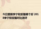 今日更新李宁和安踏哪个好 2018李宁和安踏对比测评