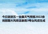 今日更新五一全国天气预报2022查询前期大风降温暴雨3号台风或生成