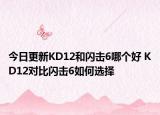 今日更新KD12和闪击6哪个好 KD12对比闪击6如何选择
