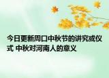 今日更新周口中秋节的讲究或仪式 中秋对河南人的意义
