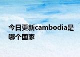 今日更新cambodia是哪个国家