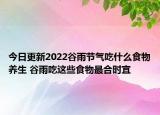 今日更新2022谷雨节气吃什么食物养生 谷雨吃这些食物最合时宜