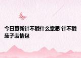 今日更新针不戳什么意思 针不戳茄子表情包
