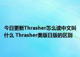 今日更新Thrasher怎么读中文叫什么 Thrasher美版日版的区别