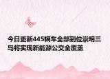 今日更新445辆车全部到位崇明三岛将实现新能源公交全覆盖
