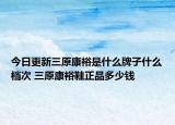 今日更新三原康裕是什么牌子什么档次 三原康裕鞋正品多少钱