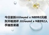今日更新JJJJound x NB992元祖灰开箱测评 JJJJound x NB992入手抽签渠道