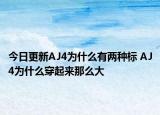 今日更新AJ4为什么有两种标 AJ4为什么穿起来那么大