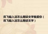 讯飞输入法怎么朗读文字我爱你（讯飞输入法怎么朗读文字）