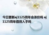今日更新aj1125周年会涨价吗 aj1125周年值得入手吗
