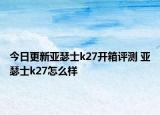 今日更新亚瑟士k27开箱评测 亚瑟士k27怎么样
