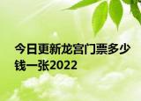 今日更新龙宫门票多少钱一张2022