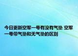 今日更新空军一号有没有气垫 空军一号带气垫和无气垫的区别