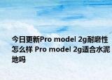 今日更新Pro model 2g耐磨性怎么样 Pro model 2g适合水泥地吗