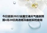 今日更新2022全国交通天气最新预报4月20日高速路况最新实时查询