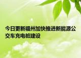 今日更新福州加快推进新能源公交车充电桩建设
