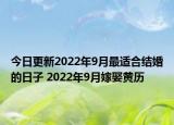 今日更新2022年9月最适合结婚的日子 2022年9月嫁娶黄历