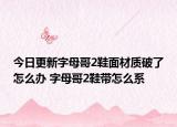 今日更新字母哥2鞋面材质破了怎么办 字母哥2鞋带怎么系