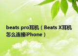 beats pro耳机（Beats X耳机怎么连接iPhone）