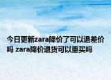 今日更新zara降价了可以退差价吗 zara降价退货可以重买吗