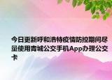 今日更新呼和浩特疫情防控期间尽量使用青城公交手机App办理公交卡