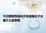 今日更新想请问不知道随迁子女是什么意思呢