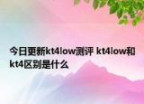 今日更新kt4low测评 kt4low和kt4区别是什么