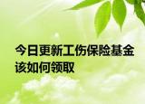 今日更新工伤保险基金该如何领取