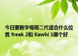 今日更新字母哥二代适合什么位置 freak 2和 Kawhi 1哪个好