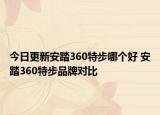 今日更新安踏360特步哪个好 安踏360特步品牌对比