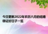 今日更新2022年农历六月的结婚领证好日子一览