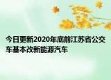 今日更新2020年底前江苏省公交车基本改新能源汽车