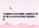 今日更新2022年9月属兔人有哪些日子适合订婚 2022年9月生肖兔订亲好时机一览