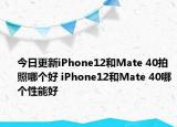今日更新iPhone12和Mate 40拍照哪个好 iPhone12和Mate 40哪个性能好
