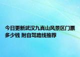 今日更新武汉九真山风景区门票多少钱 附自驾路线推荐