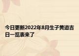今日更新2022年8月生子黄道吉日一览表来了