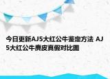 今日更新AJ5大红公牛鉴定方法 AJ5大红公牛麂皮真假对比图