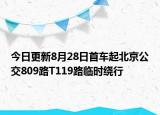 今日更新8月28日首车起北京公交809路T119路临时绕行