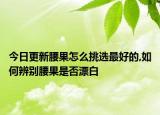 今日更新腰果怎么挑选最好的,如何辨别腰果是否漂白