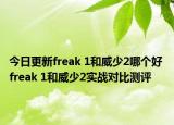 今日更新freak 1和威少2哪个好 freak 1和威少2实战对比测评
