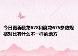 今日更新骁龙678和骁龙675参数规格对比有什么不一样的地方