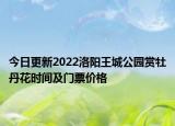 今日更新2022洛阳王城公园赏牡丹花时间及门票价格
