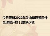 今日更新2022年关山草原景区什么时候开放 门票多少钱
