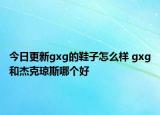 今日更新gxg的鞋子怎么样 gxg和杰克琼斯哪个好