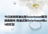 今日更新阿迪达斯Solarboost算顶级跑鞋吗 阿迪达斯Solarboost和ub的区别